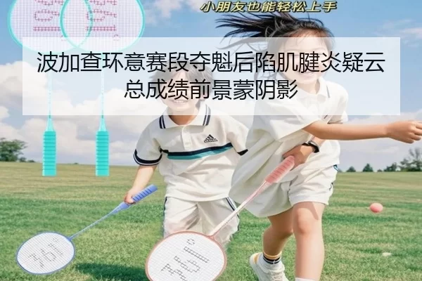 波加查环意赛段夺魁后陷肌腱炎疑云 总成绩前景蒙阴影