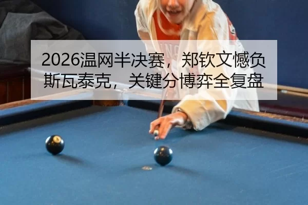 2026温网半决赛，郑钦文憾负斯瓦泰克，关键分博弈全复盘